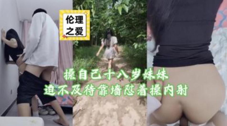 兄妹乱伦操自己十八岁妹妹迫不及待靠墙怼着内射视频