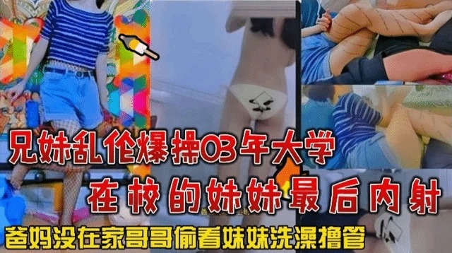 兄妹乱伦怒操03年大学在校的妹妹最终内射视频