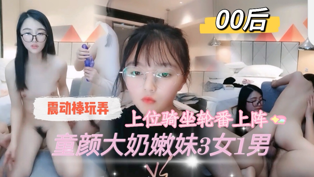 国产乱伦00后童颜巨乳嫩妹3女1男震动棒玩弄轮流上阵视频