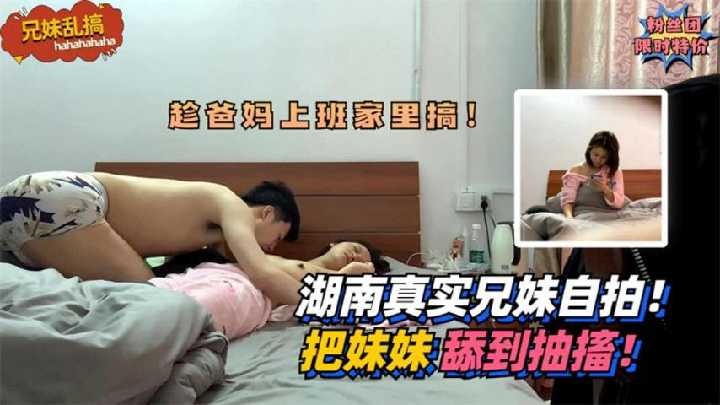 乱伦湖南真实兄妹自拍把妹妹舔到痉挛视频