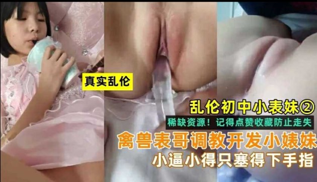 兄妹乱伦小表妹禽兽表哥开发小表妹小逼小的只能塞得下手指视频
