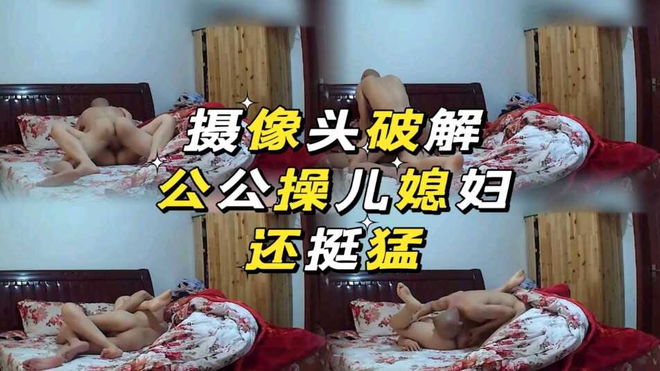 家庭乱伦破解摄像头公公操儿妻子还挺猛视频