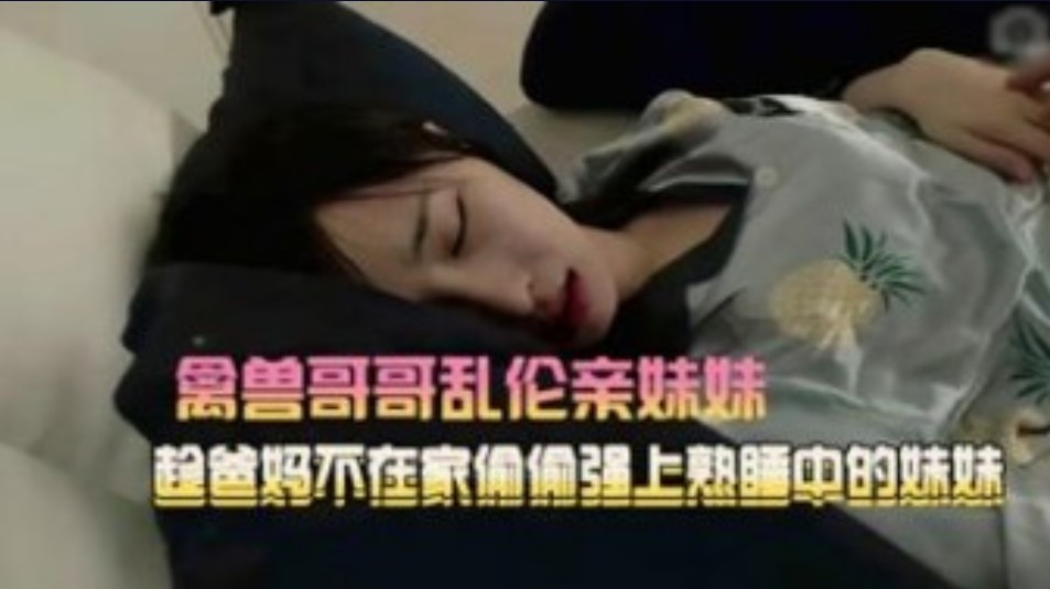 国产乱伦禽兽哥哥趁爸妈不在家强上小妹视频