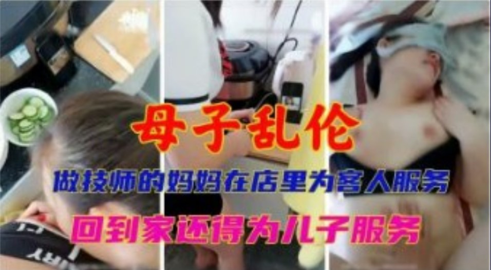 母子乱伦做技师的妈妈在电力为顾客服侍回到家还得为儿子服侍视频