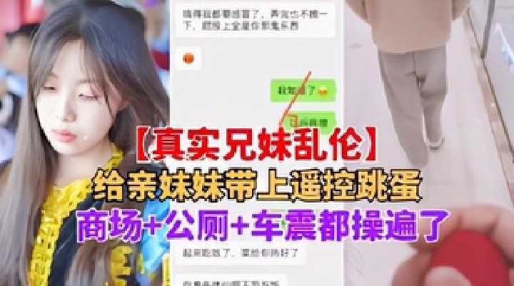 兄妹乱伦给亲妹妹带上遥控跳蛋商场公厕车震都操遍了视频