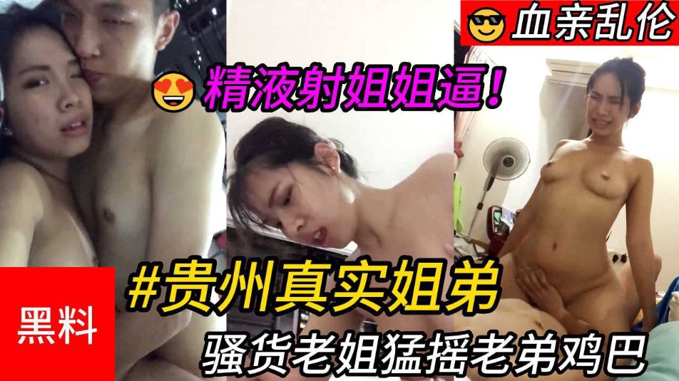 乱伦贵州真实姐弟贱货老姐猛摇老弟鸡吧最终精子射进姐姐逼里视频