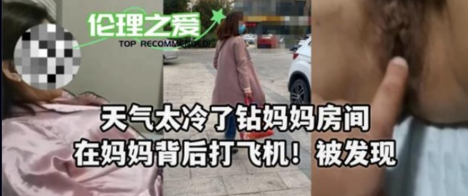 母子乱伦天气太冷了钻妈妈房间在妈妈背后手淫被发现视频