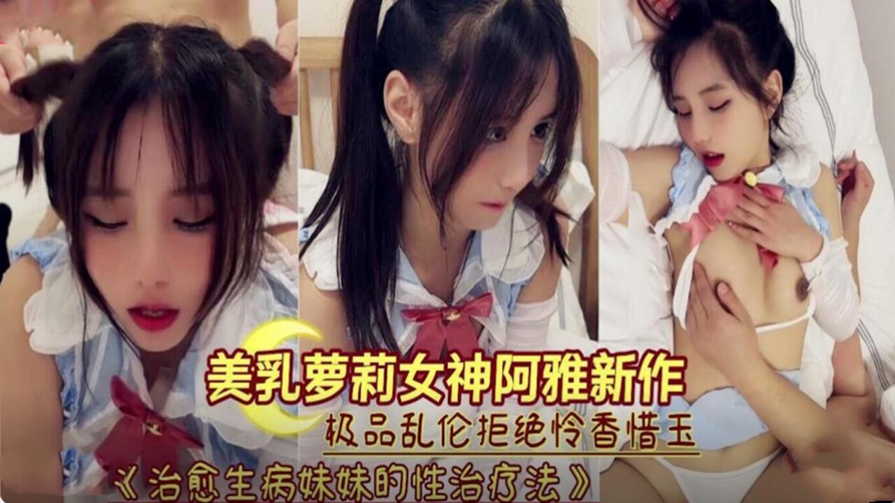 兄妹乱伦美胸萝莉生病后被哥哥强奸内射视频