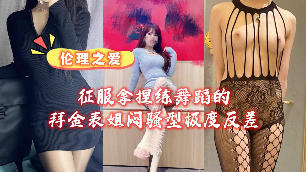 姐弟乱伦征服拿捏练舞蹈的拜金表姐闷骚型极度反差视频