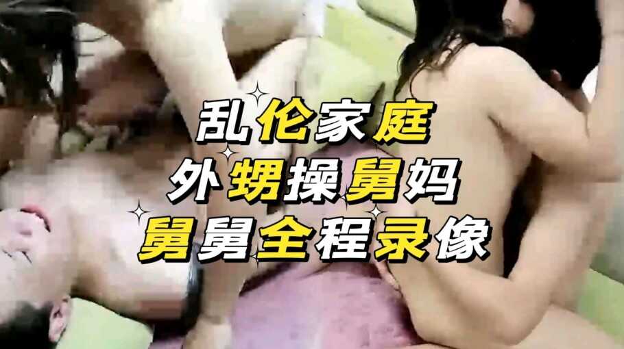 家庭真实乱伦外甥操舅妈舅舅还在看视频