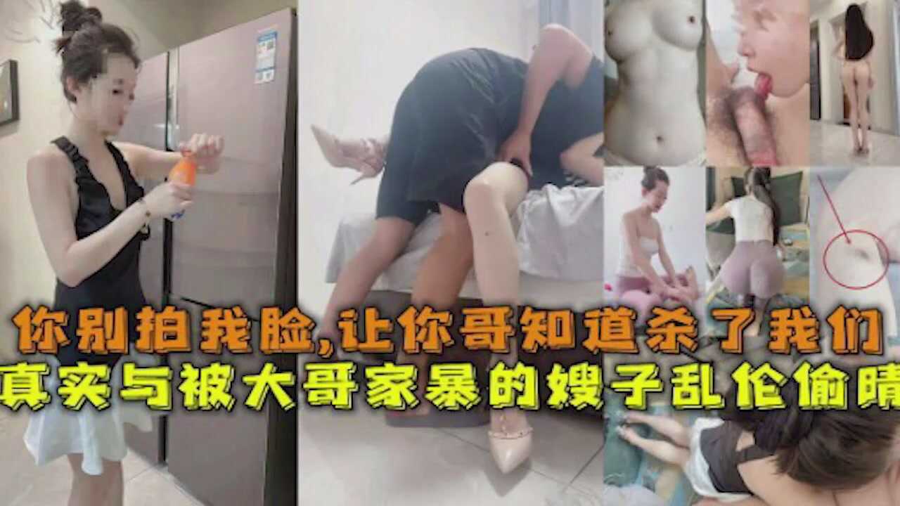 家庭乱伦嫂子你别拍我脸让你哥知道杀了我们视频