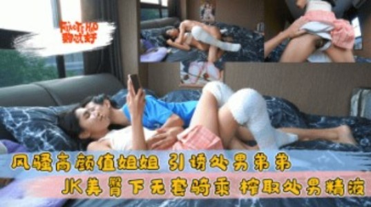 姐弟乱伦风骚高颜值姐姐引诱处男弟弟JK美臀下无套骑乘视频