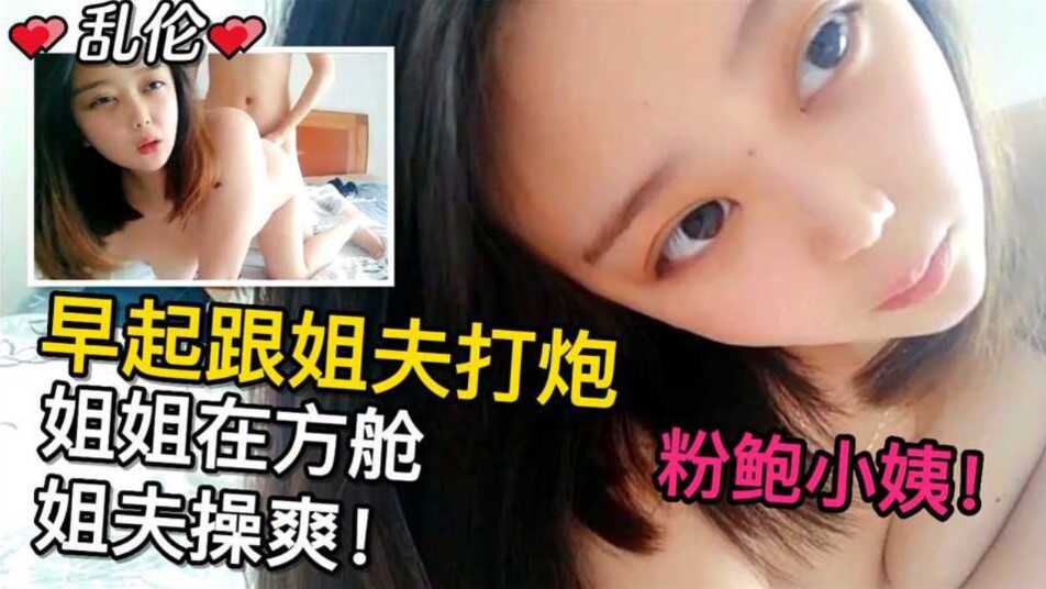 姐弟乱伦粉鲍小姨早起跟姐夫干炮趁姐姐在方舱隔离被姐夫操爽视频