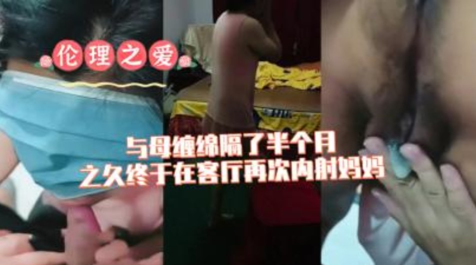 母子乱伦与母亲缠绵隔了半个月之久终于在客厅再次内射妈妈视频