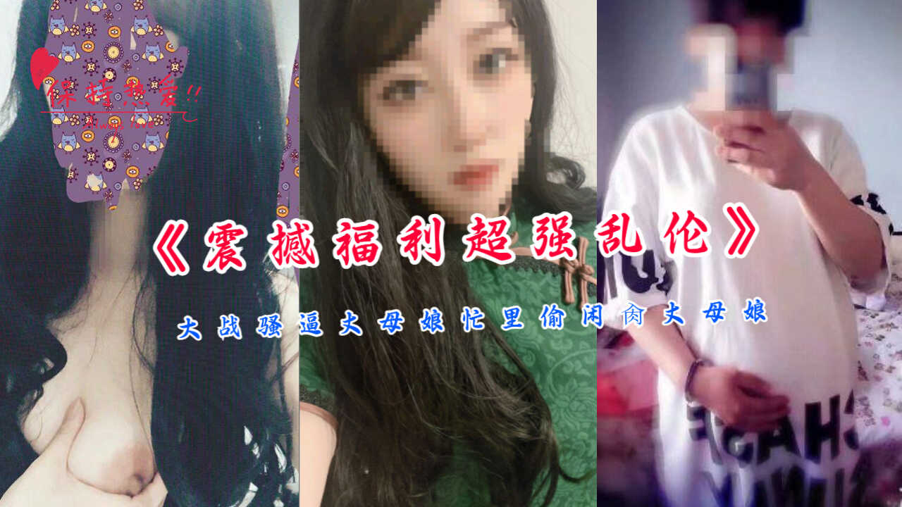 家庭震撼福利超强乱伦大战骚逼丈母娘忙里偷闲操丈母娘视频