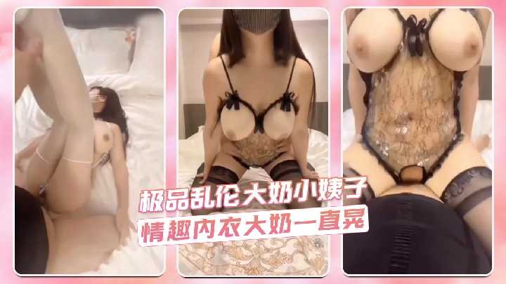 家庭极品乱伦大胸小姨子情趣内衣大胸一直晃视频