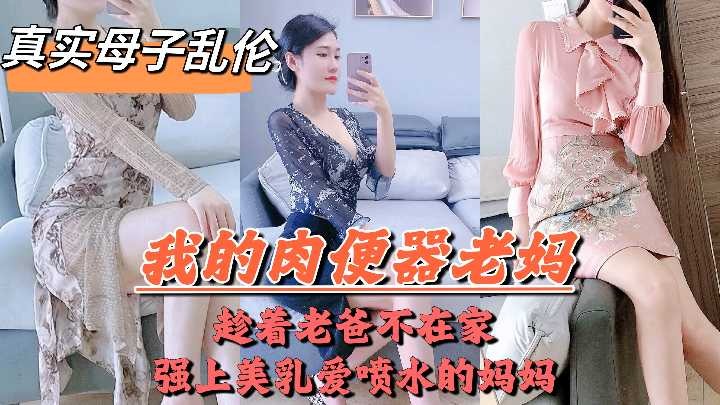 国产母子乱伦趁着老爸不在家强上美胸喷水的妈妈视频
