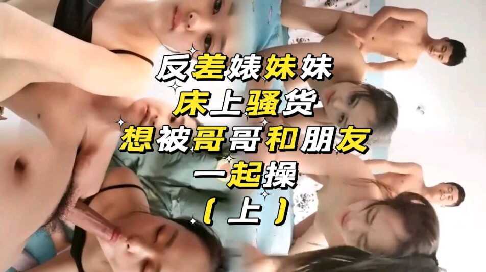 兄妹乱伦反差婊妹妹想被哥哥和朋友一起操视频