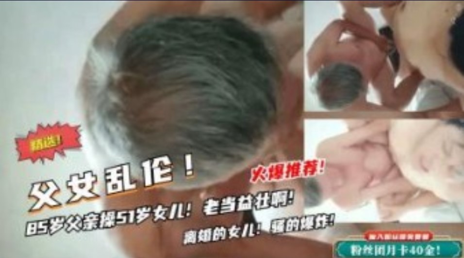 父女乱伦85岁的父亲操女儿老鸡吧还挺厉害视频