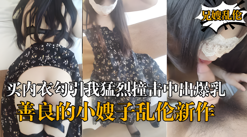 家庭乱伦新作嫂子新买内衣勾引我猛烈撞击中出G奶嫂子视频