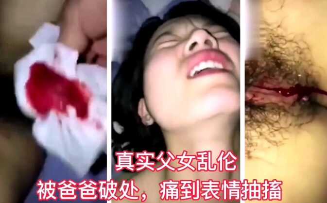真实父女乱伦被爸爸无情破处痛到表情痉挛视频