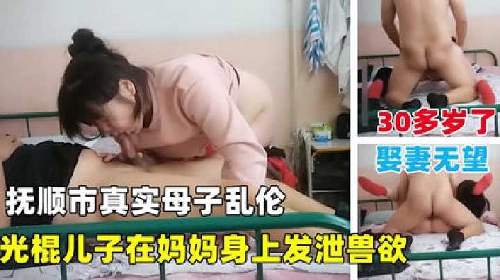 抚顺市真实母子乱伦光棍儿子在妈妈身上发泄兽欲视频