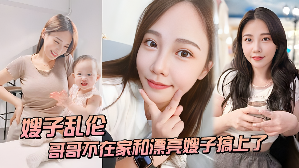 家庭嫂子乱伦〕趁哥哥不在家和漂亮嫂子搞草了视频