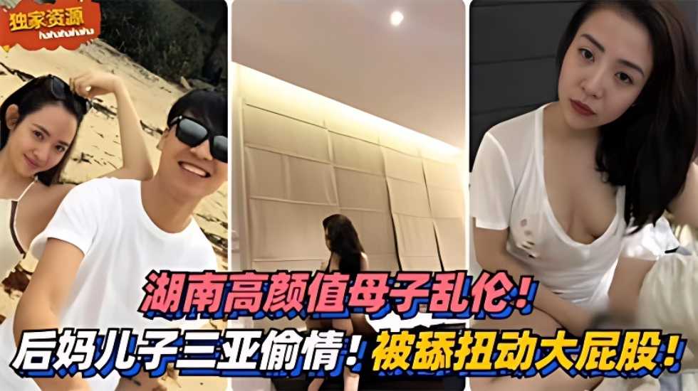 湖南高颜值母子乱伦三亚出轨被舔扭动大屁股太销魂视频