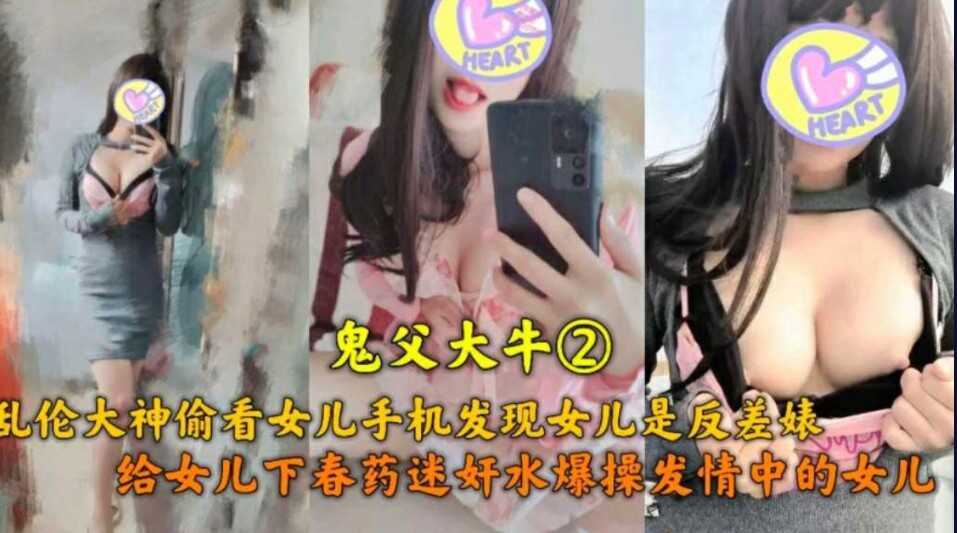 父女鬼父大牛乱伦大神偷看女儿手机发现女儿是反差表给女儿下药猛草发情中的女儿视频