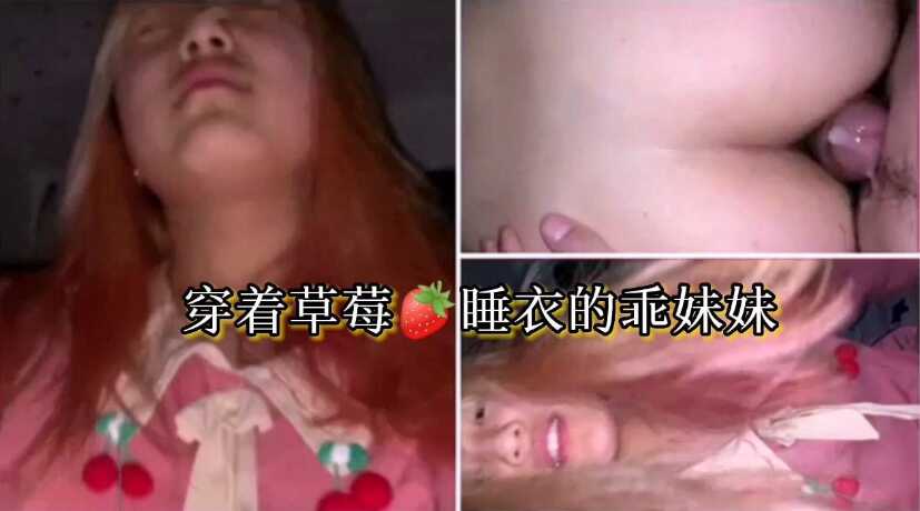 兄妹乱伦穿着草莓睡衣的乖妹妹乖乖呦我保证不射里面视频