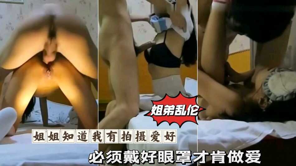 姐弟乱伦姐姐知道我有拍摄爱好必须带好眼罩才肯性爱视频