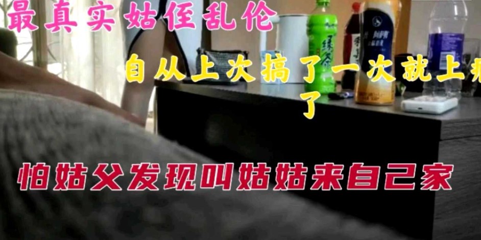 近亲真实姑侄乱伦自从肏了一次以后就上瘾了怕姑父发现叫姑姑来自己家视频