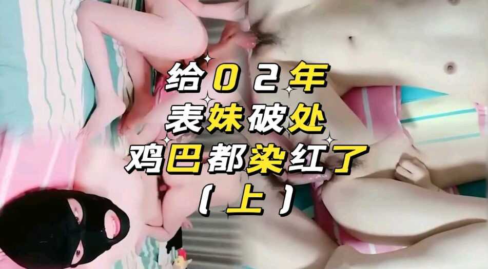 兄妹乱伦给02年表妹破除几把都染红了视频