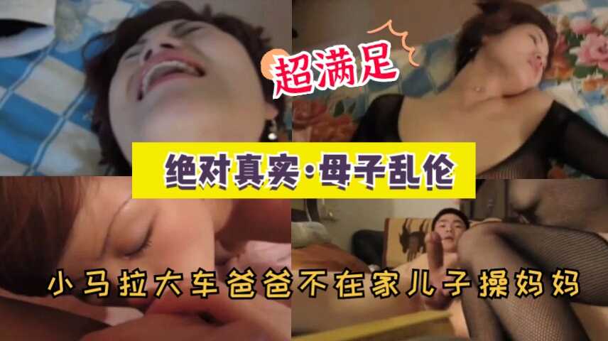 国产绝对真实母子乱伦小马拉大车爸爸不在家视频