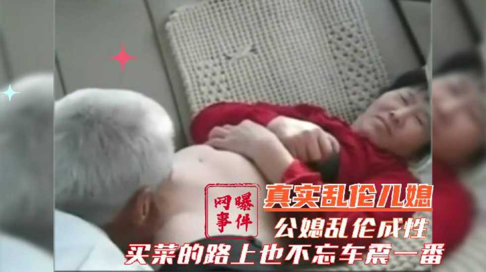 母子兰州真实公媳乱伦网曝儿子外地打工公媳乱伦成性买菜路上也不忘车震一番视频