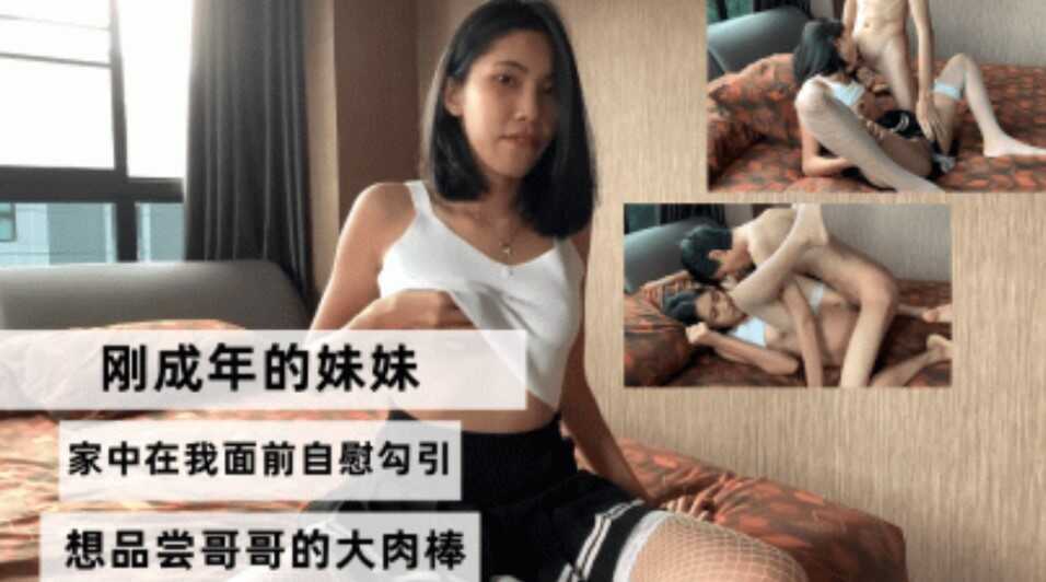 兄妹乱伦刚成年的妹妹家中在我面前手淫勾引像品尝哥哥的大肉棒视频