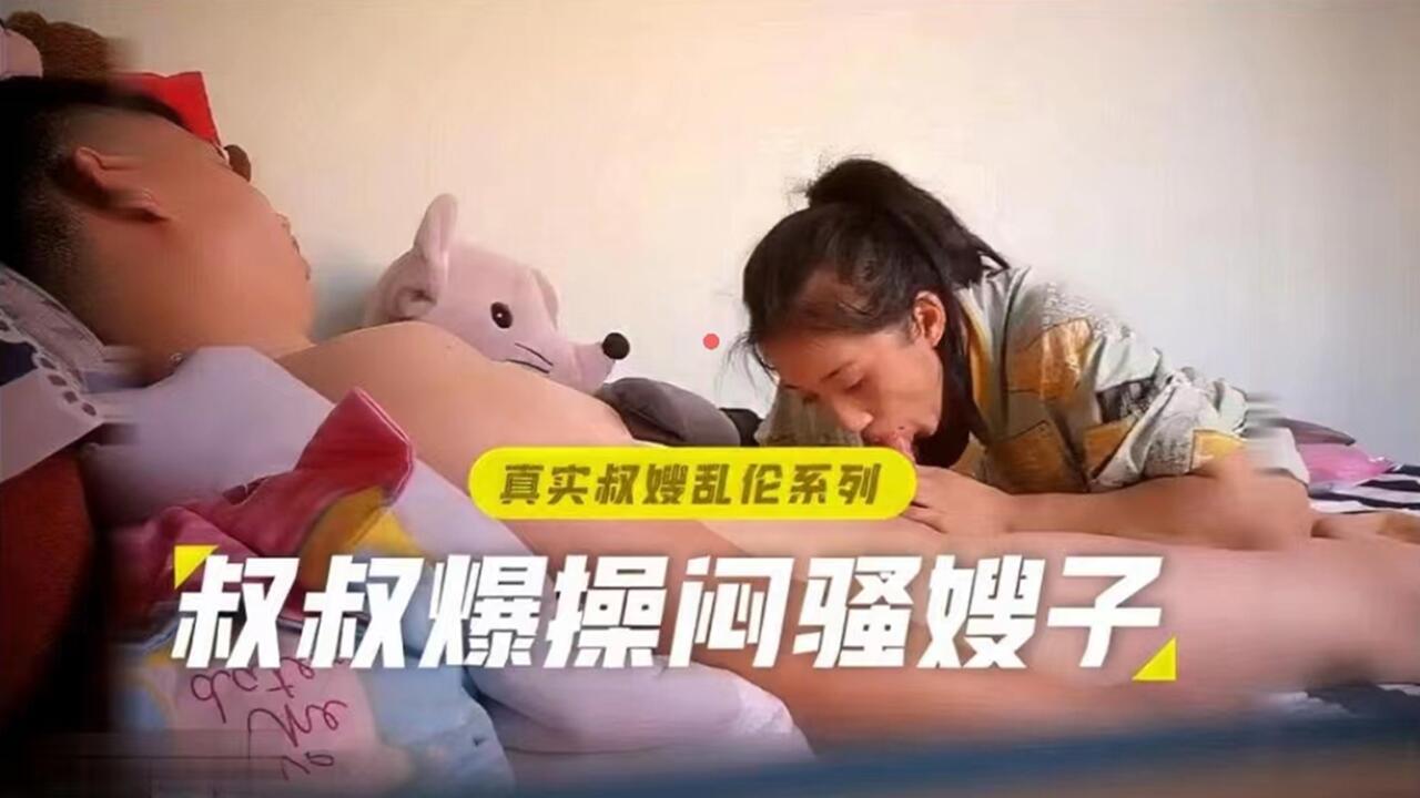 家庭真实叔嫂乱伦叔叔爆肏闷骚嫂子视频