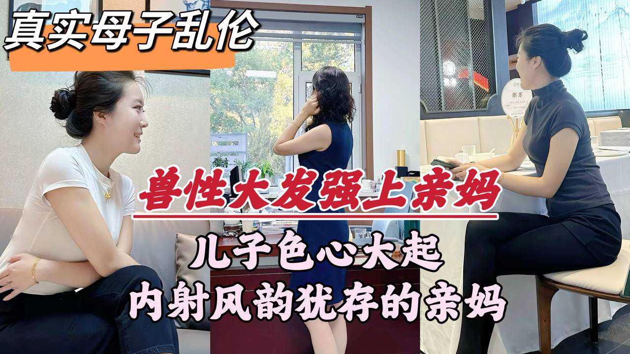 真实母子乱伦兽性大发强上亲妈儿子色心大起内射风韵犹存的亲妈视频