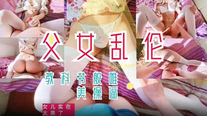 父女乱伦教科书般的父爱如山女视频