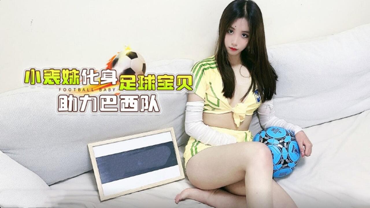 兄妹乱伦小表妹化身足球宝贝主力巴西队视频