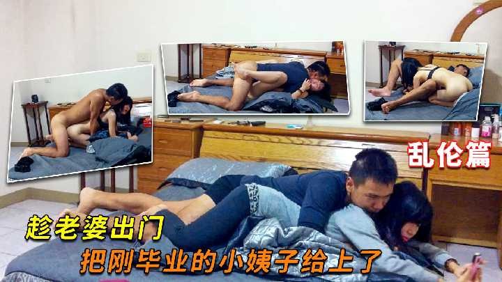 家庭乱伦趁妻子出门把刚毕业的小姨子给草了视频