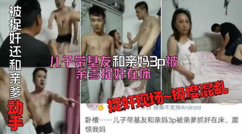 母子长春乱伦捉奸门儿子带好兄弟和亲妈3P被老爹捉奸在床不服气还和亲爹干仗场面胡乱荒唐视频