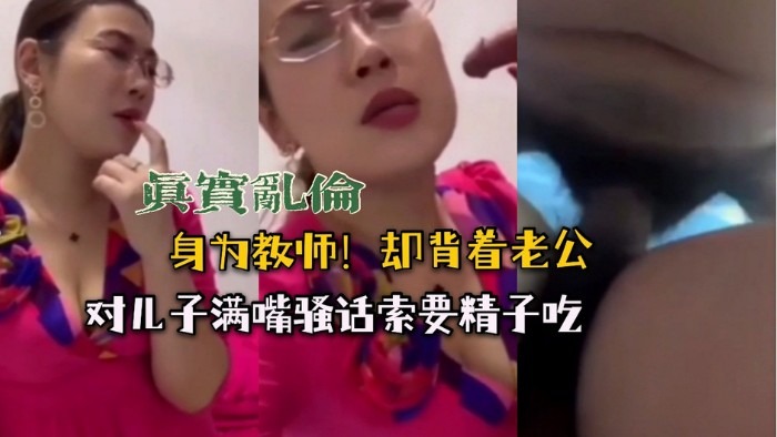 母子乱伦眼镜妈妈满口淫语索要精液吃视频