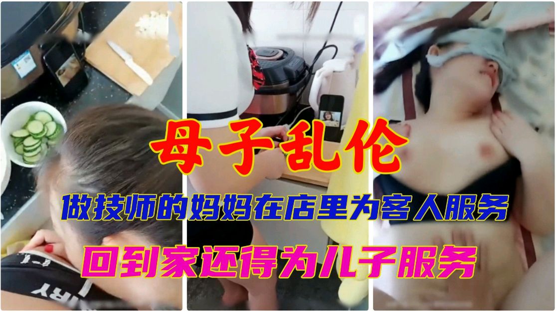 母子乱伦做技师的妈妈在店里为客人服侍回到家还得为儿子服侍视频