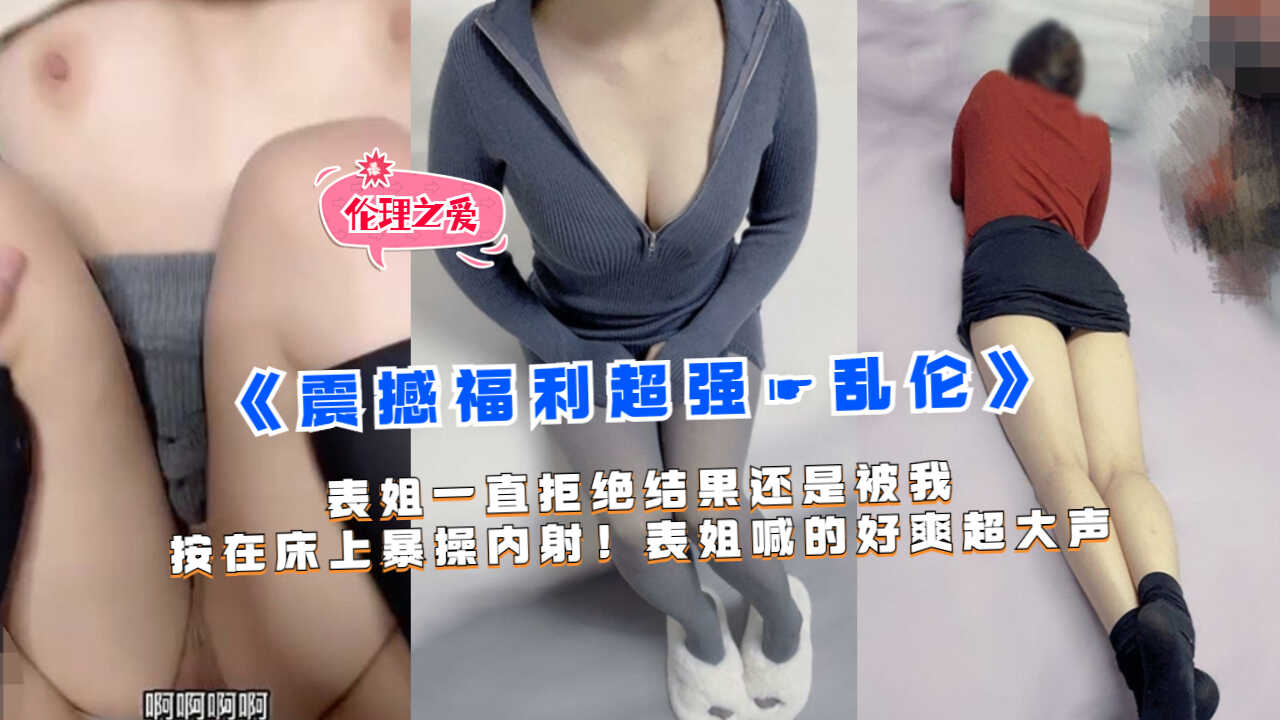 姐弟乱伦表姐一直拒绝结果还是被我按在床上猛草内射1视频