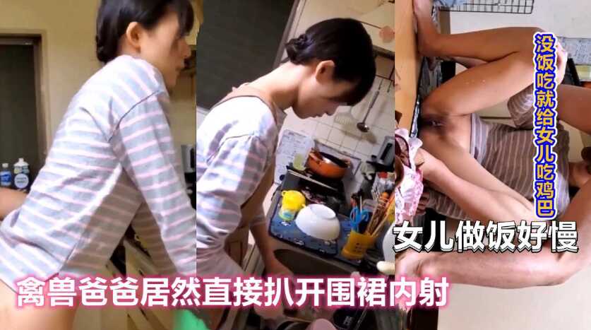 父女乱伦女儿做饭太慢禽兽父亲直接扒开围裙后入强上视频