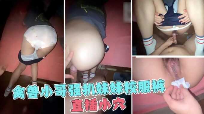 兄妹乱伦哥哥强扒妹妹校服裤后入内喷精满溢出视频