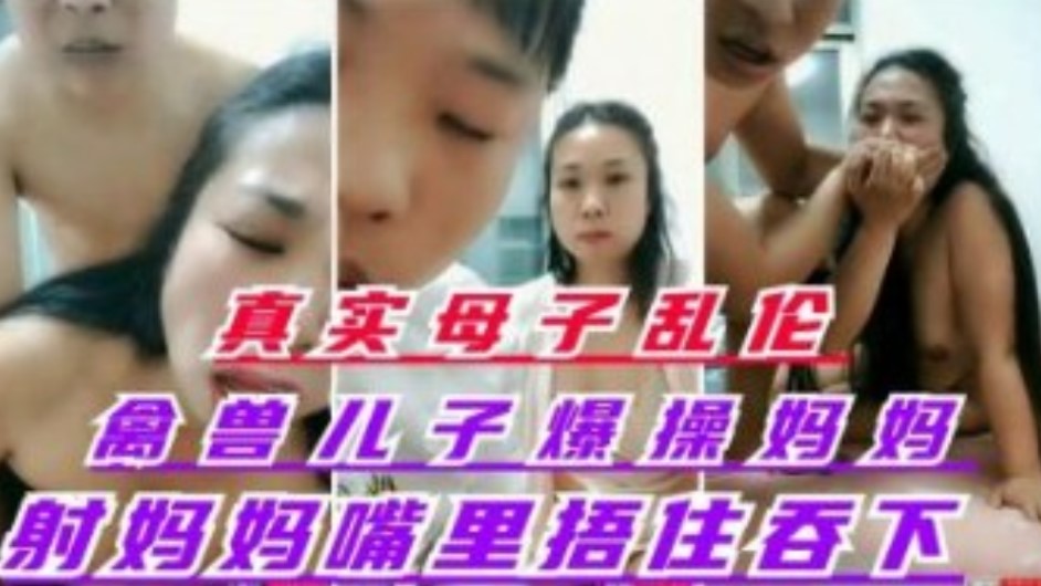 真实母子乱伦禽兽儿子怒艹丝袜妈妈射妈妈嘴里捂住嘴让妈妈吞了视频