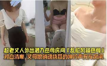 家庭乱伦潜入岳母房间视频