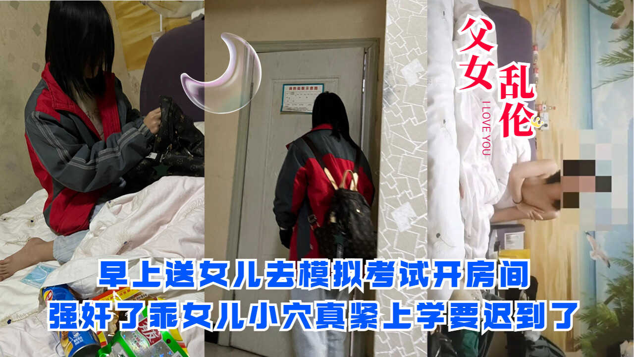父女乱伦早上送女儿去模拟考试开房间强奸了乖女儿视频